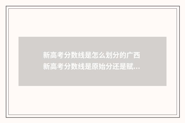 新高考分数线是怎么划分的广西 新高考分数线是原始分还是赋分