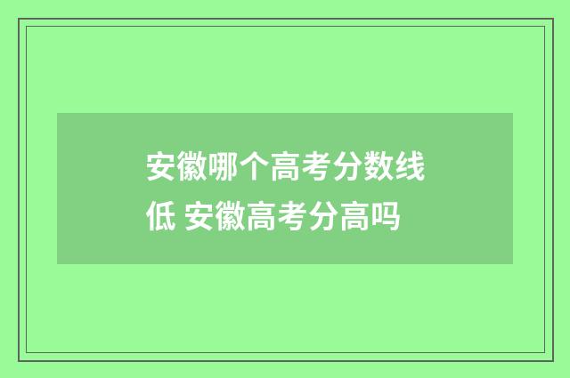 安徽哪个高考分数线低 安徽高考分高吗