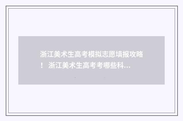 浙江美术生高考模拟志愿填报攻略！ 浙江美术生高考考哪些科目