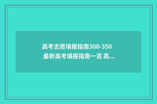 高考志愿填报指南300-350 最新高考填报指南一览 高考志愿填报指导书
