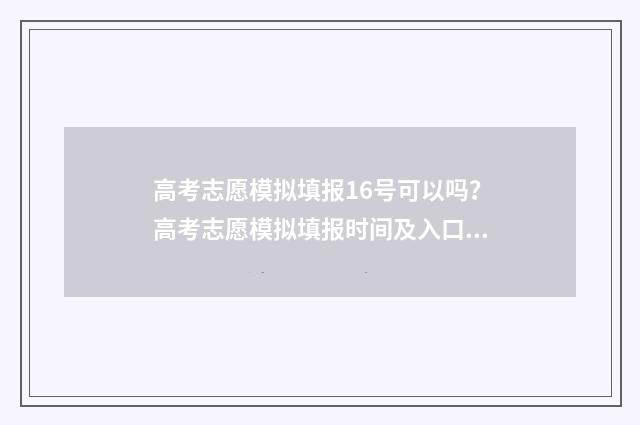 高考志愿模拟填报16号可以吗？高考志愿模拟填报时间及入口 高考志愿模拟填报免费