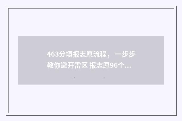 463分填报志愿流程， 一步步教你避开雷区 报志愿96个怎么录取