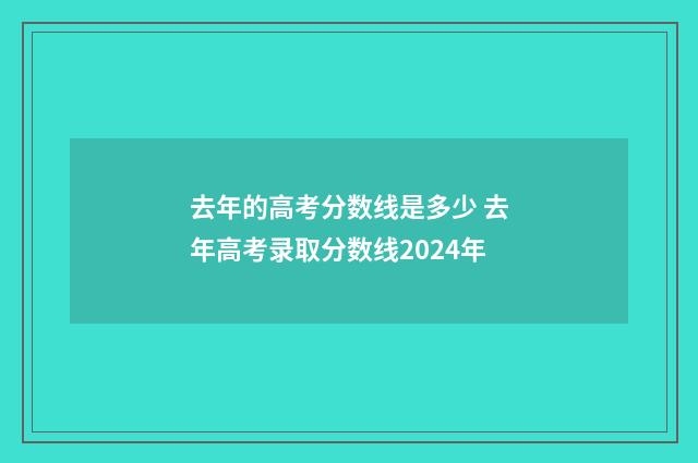 去年的高考分数线是多少 去年高考录取分数线2024年