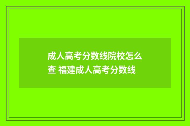 成人高考分数线院校怎么查 福建成人高考分数线
