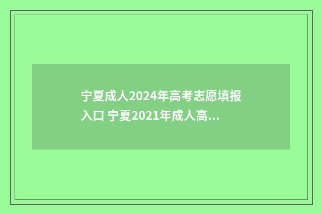 宁夏成人2024年高考志愿填报入口 宁夏2021年成人高考报名时间