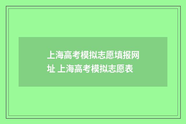 上海高考模拟志愿填报网址 上海高考模拟志愿表