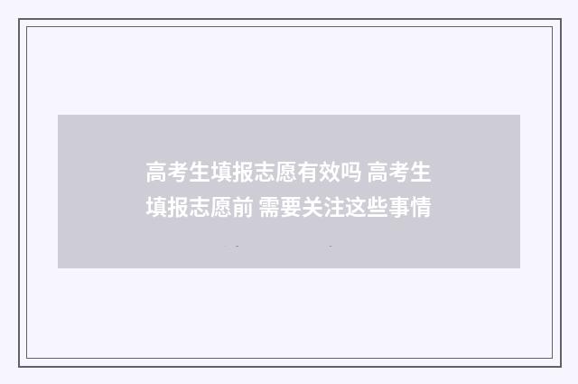 高考生填报志愿有效吗 高考生填报志愿前 需要关注这些事情