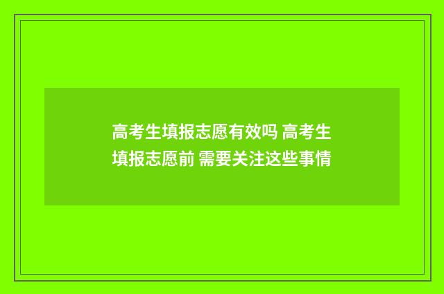 高考生填报志愿有效吗 高考生填报志愿前 需要关注这些事情