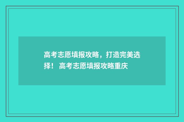 高考志愿填报攻略，打造完美选择！ 高考志愿填报攻略重庆