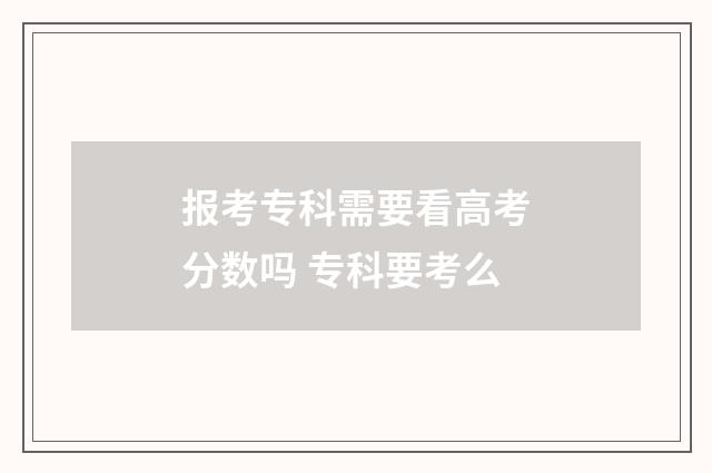 报考专科需要看高考分数吗 专科要考么