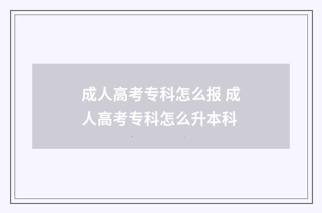 成人高考专科怎么报 成人高考专科怎么升本科