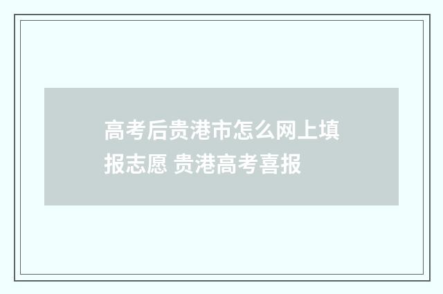 高考后贵港市怎么网上填报志愿 贵港高考喜报