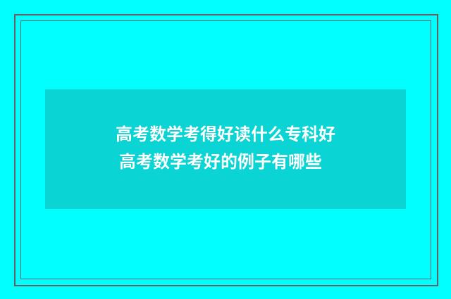 高考数学考得好读什么专科好 高考数学考好的例子有哪些