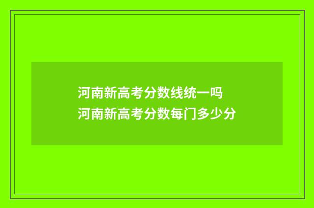 河南新高考分数线统一吗 河南新高考分数每门多少分
