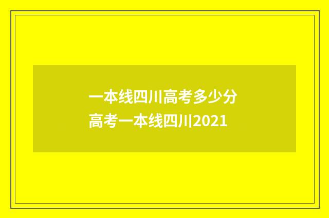 一本线四川高考多少分 高考一本线四川2021