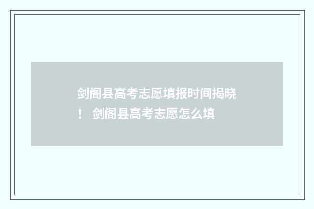 剑阁县高考志愿填报时间揭晓！ 剑阁县高考志愿怎么填