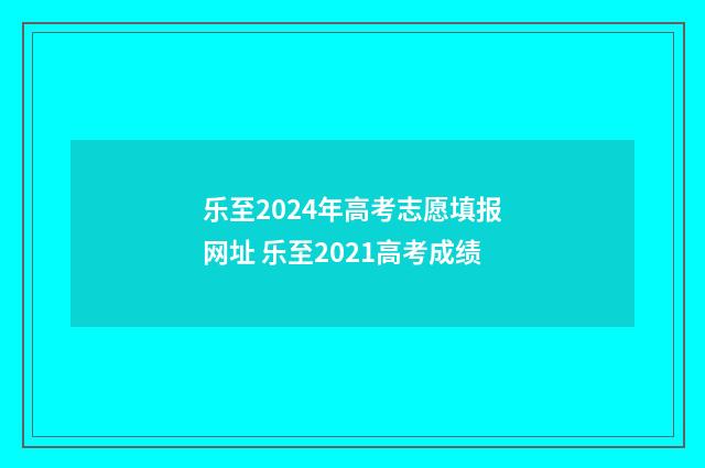 乐至2024年高考志愿填报网址 乐至2021高考成绩