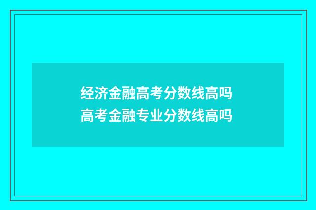 经济金融高考分数线高吗 高考金融专业分数线高吗