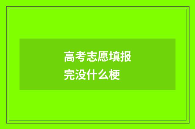 高考志愿填报完没什么梗