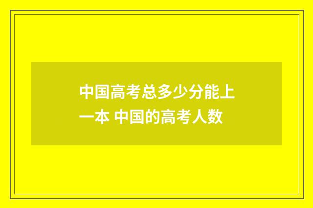 中国高考总多少分能上一本 中国的高考人数