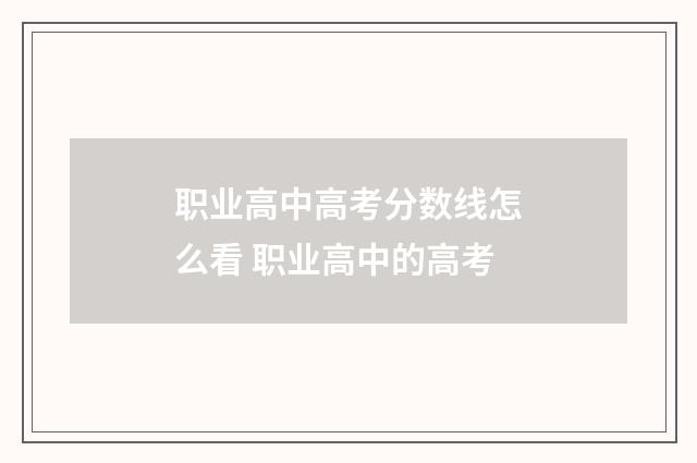 职业高中高考分数线怎么看 职业高中的高考
