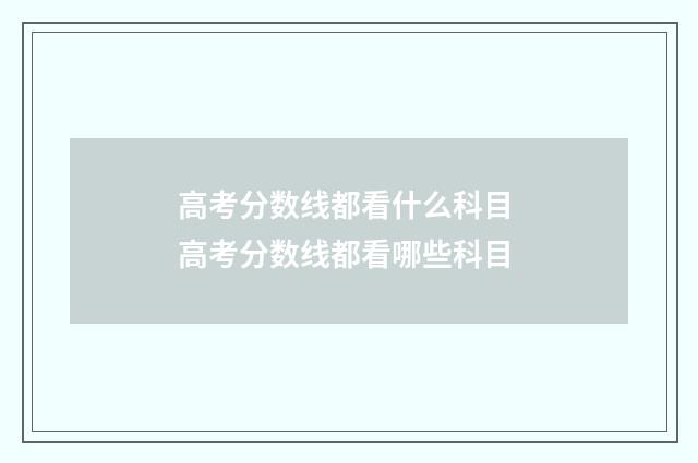 高考分数线都看什么科目 高考分数线都看哪些科目