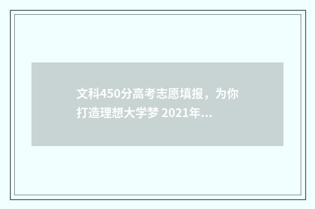 文科450分高考志愿填报，为你打造理想大学梦 2021年高考文科450分能上什么学校