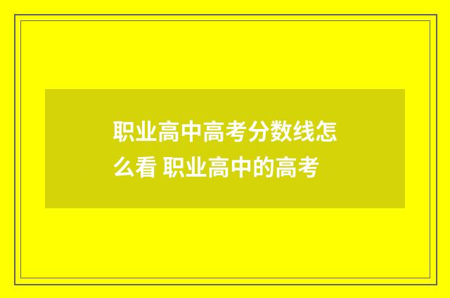 职业高中高考分数线怎么看 职业高中的高考