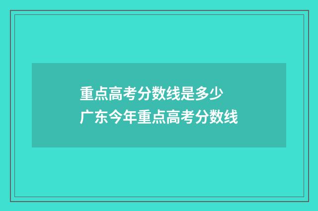 重点高考分数线是多少 广东今年重点高考分数线