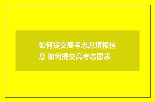 如何提交高考志愿填报信息 如何提交高考志愿表