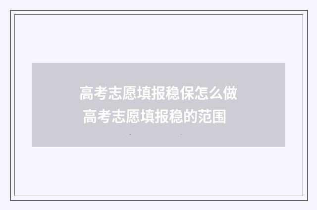 高考志愿填报稳保怎么做 高考志愿填报稳的范围