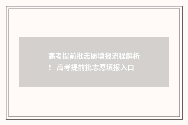 高考提前批志愿填报流程解析！ 高考提前批志愿填报入口
