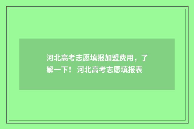 河北高考志愿填报加盟费用，了解一下！ 河北高考志愿填报表