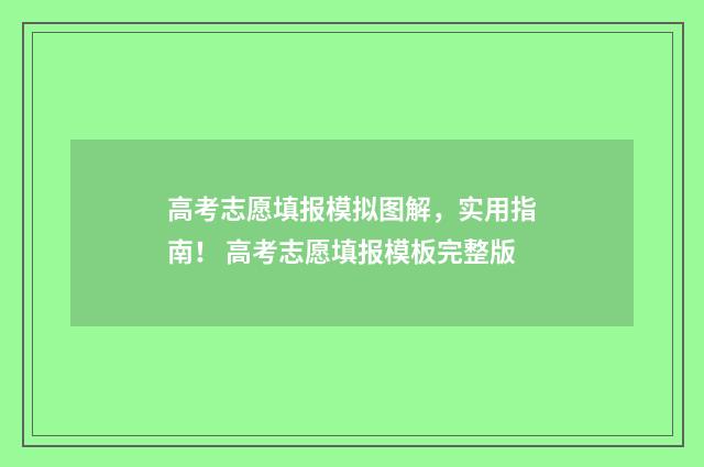 高考志愿填报模拟图解，实用指南！ 高考志愿填报模板完整版