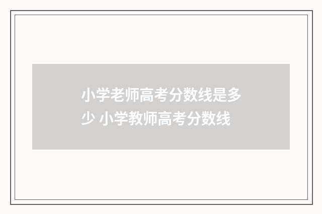 小学老师高考分数线是多少 小学教师高考分数线