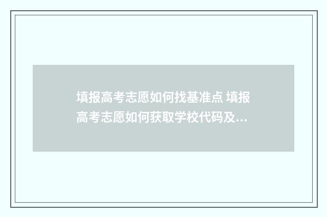 填报高考志愿如何找基准点 填报高考志愿如何获取学校代码及专业代码