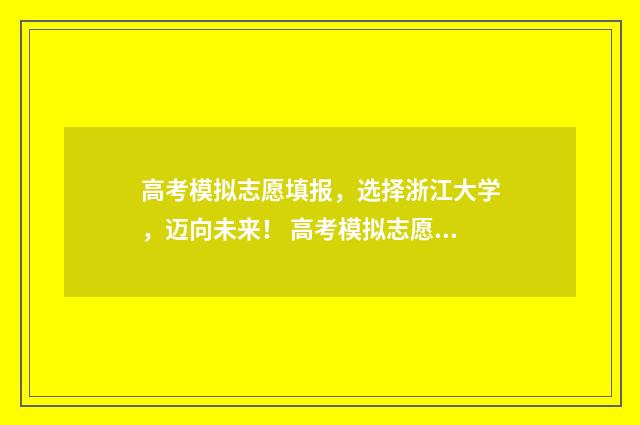 高考模拟志愿填报，选择浙江大学，迈向未来！ 高考模拟志愿填报流程