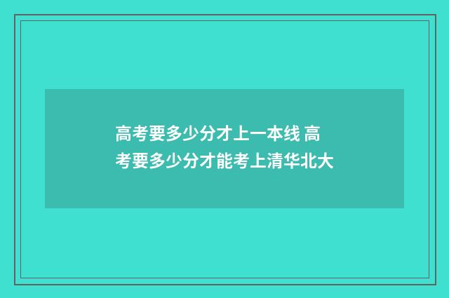 高考要多少分才上一本线 高考要多少分才能考上清华北大
