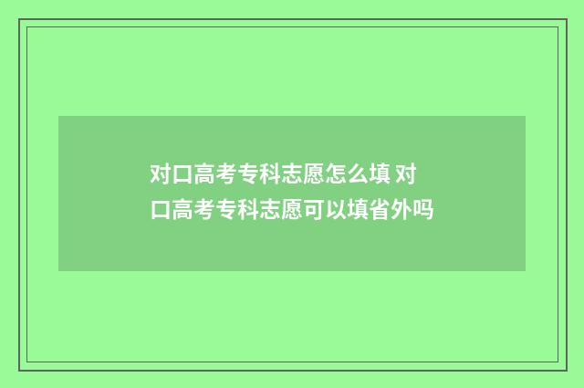 对口高考专科志愿怎么填 对口高考专科志愿可以填省外吗