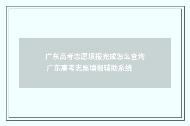 广东高考志愿填报完成怎么查询 广东高考志愿填报辅助系统