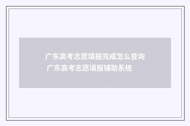 广东高考志愿填报完成怎么查询 广东高考志愿填报辅助系统