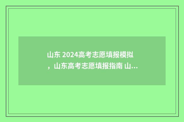 山东 2024高考志愿填报模拟，山东高考志愿填报指南 山东2024高考志愿填报时间表格