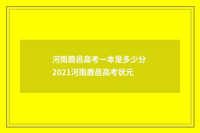 河南鹿邑高考一本是多少分 2021河南鹿邑高考状元