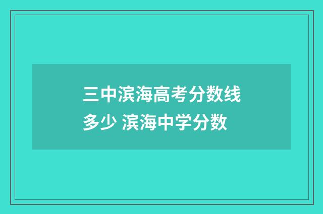 三中滨海高考分数线多少 滨海中学分数