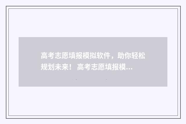 高考志愿填报模拟软件，助你轻松规划未来！ 高考志愿填报模拟填报系统