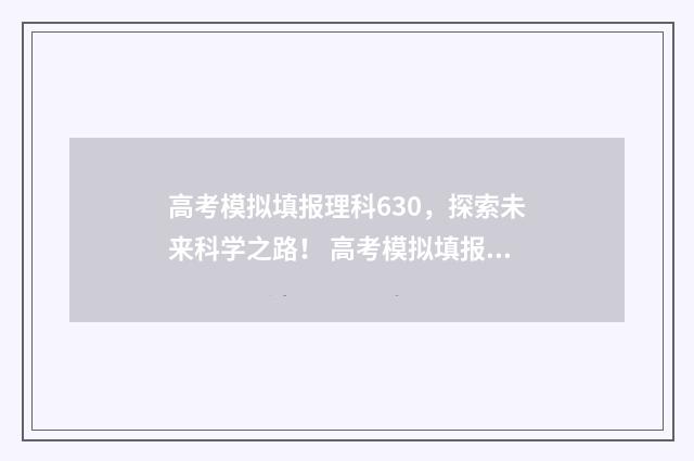 高考模拟填报理科630，探索未来科学之路！ 高考模拟填报志愿有什么用