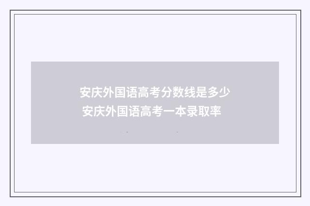 安庆外国语高考分数线是多少 安庆外国语高考一本录取率