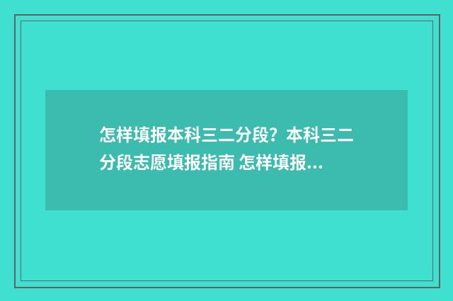 怎样填报本科三二分段？本科三二分段志愿填报指南 怎样填报本科院校的专科