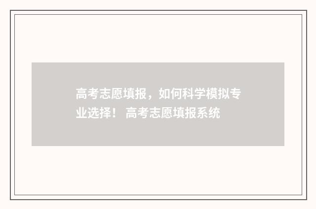 高考志愿填报，如何科学模拟专业选择！ 高考志愿填报系统