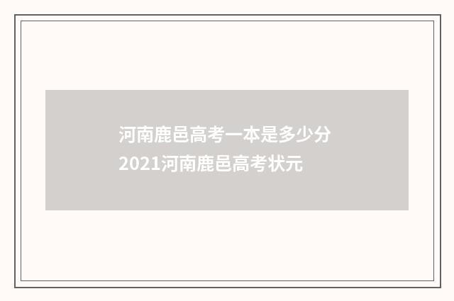 河南鹿邑高考一本是多少分 2021河南鹿邑高考状元